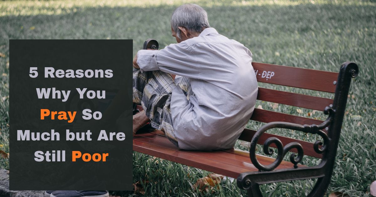5 Reasons Why You Pray So Much but Are Still Poor
