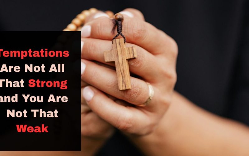 Temptations Are Not All That Strong and You Are Not That Weak