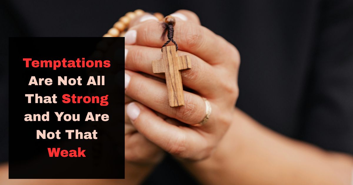 Temptations Are Not All That Strong and You Are Not That Weak